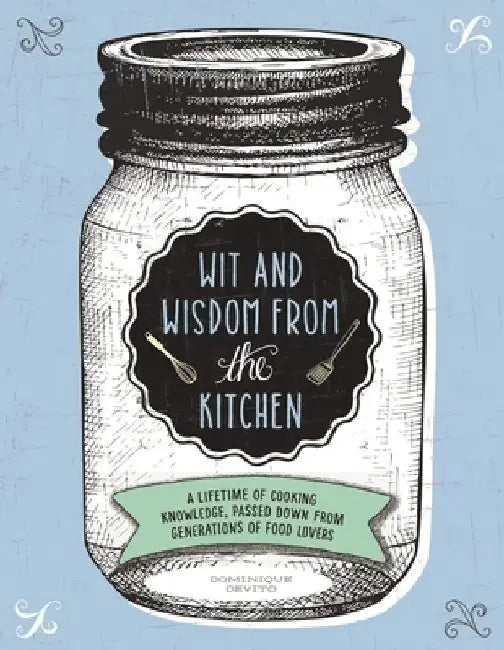 Wit and Wisdom from the Kitchen: A Lifetime of Cooking Knowledge, Passed Down from Generations of Food Lovers by Dominique De Vito