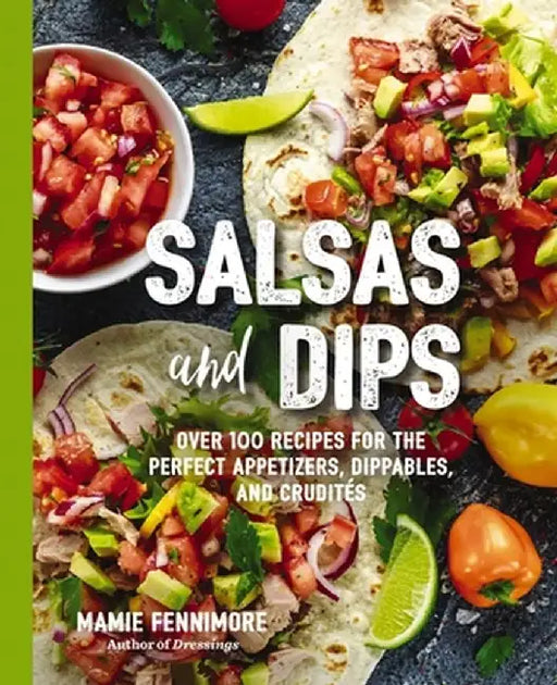 Salsas & Dips: Over 101 Recipes for the Perfect Sauces, Seasonings and Marinades by Mamie Fennimore