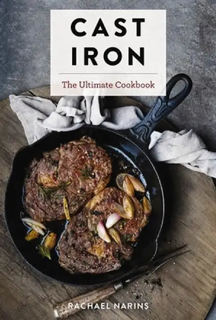 Cast-Iron: The Ultimate Book of the World's Most Prized Cookware with More Than 300 International Recipes by Rachel Narins