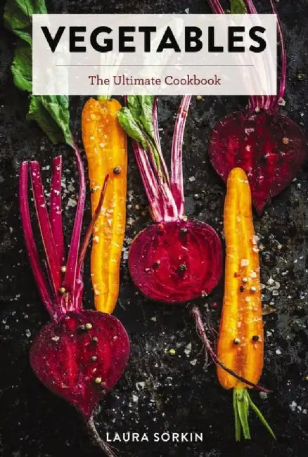 Vegetables: The Ultimate Cookbook by Laura Sorkin