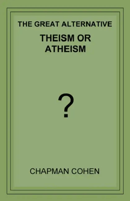 Theism or Atheism: The Great Alternative by Chapman Cohen