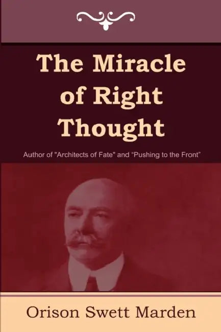 The Miracle of Right Thought by Orison Swett Marden