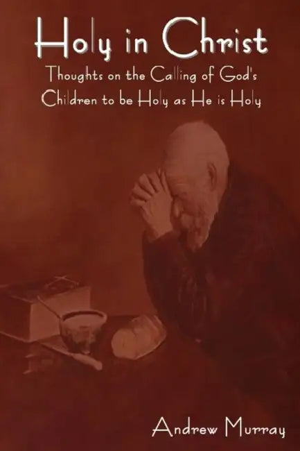 Holy in Christ: Thoughts on the Calling of God's Children to be Holy as He is Holy by Andrew Murray