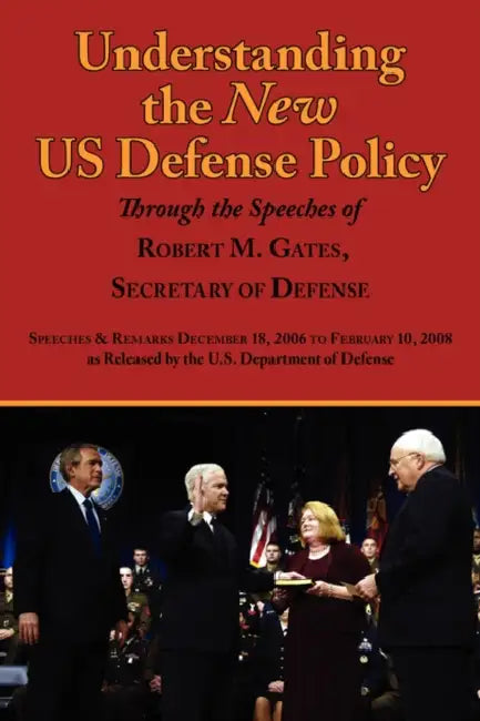 Understanding the New Us Defense Policy Through the Speeches of Robert M. Gates, Secretary of Defense: Speeches and Remarks December 18, 2006 to Febru by Robert Michael Gates