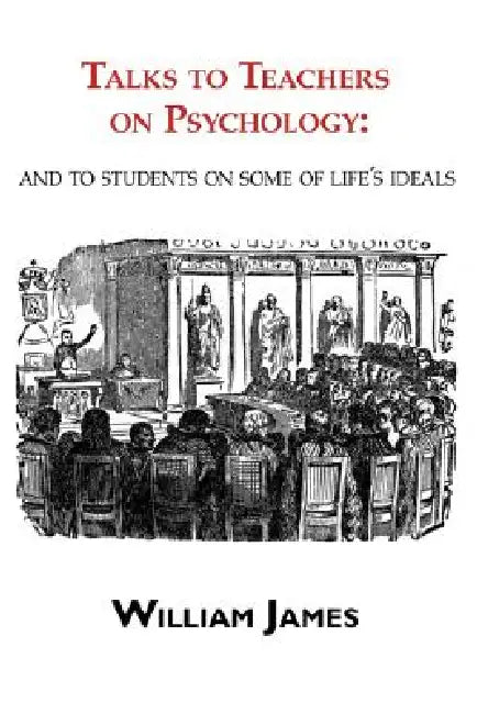 Talks to Teachers on Psychology: & to Students on Some of Life's Ideals by William James