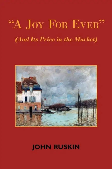 A Joy for Ever (and Its Price in the Market) - Two Lectures on the Political Economy of Art by John Ruskin