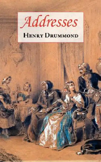 Addresses (Includes Love: The Greatest Thing in the World & The Changed Life: The Greatest Need of the World) by Henry Drummond