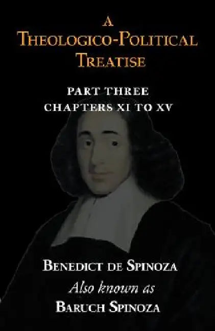 A Theologico-Political Treatise Part III (Chapters XI to XV) by Benedict De Spinoza, Baruch Spinoza