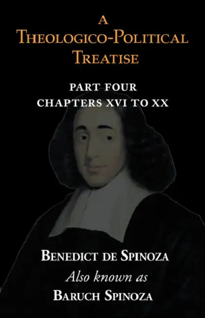A Theologico-Political Treatise Part IV (Chapters XVI to XX) by Benedict De Spinoza, Baruch Spinoza