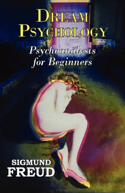 Dr. Freud's Dream Psychology - Psychoanalysis for Beginners by Sigmund Freud, M. D. Eder, Andre Tridon