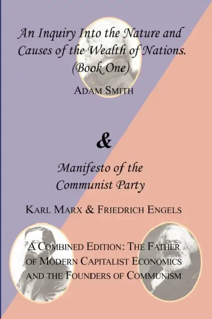 The Wealth of Nations (Book One) and the Manifesto of the Communist Party. a Combined Edition: The Father of Modern Capitalist Economics and the Found by Adam Smith, Karl Marx, Friedrich Engels