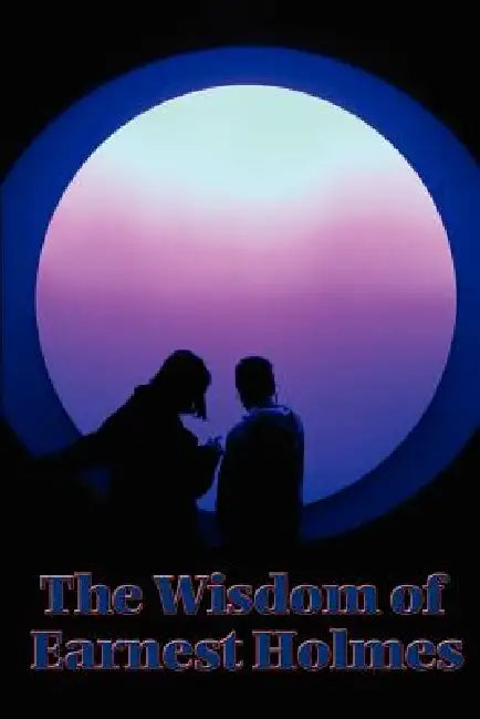 The Wisdom of Earnest Holmes: Essays on Spiritual Law and Creative Mind by Earnest Holmes