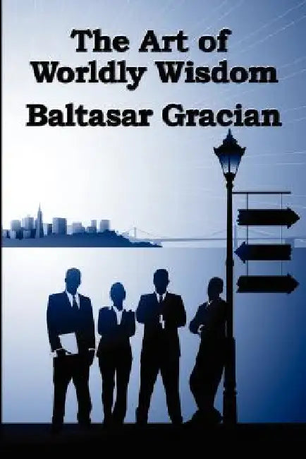 The Art of Worldly Wisdom by Baltasar Gracian