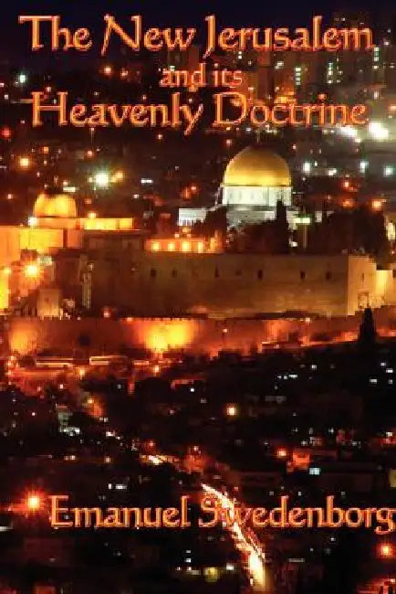 The New Jerusalem and its Heavenly Doctrine: A Foundational Text of Swedenborgian Theology and the Spiritual Meaning of the New Jerusalem by Emanuel Swedenborg