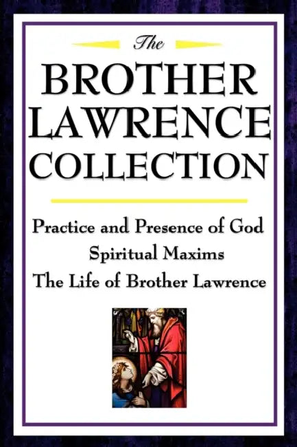 The Brother Lawrence Collection: Practice and Presence of God, Spiritual Maxims, the Life of Brother Lawrence by Brother Lawrence