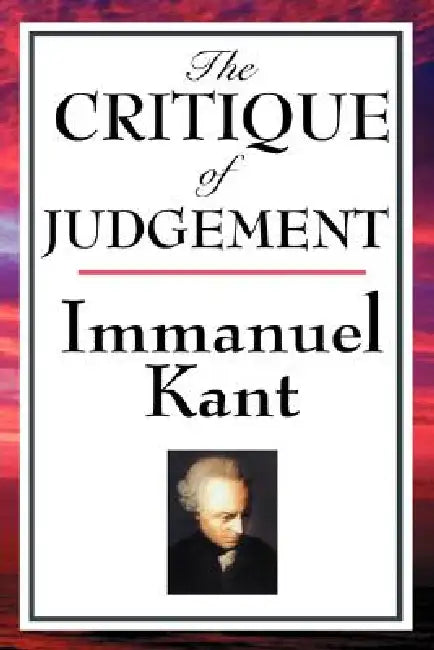 The Critique of Judgement: A Philosophical Inquiry into Beauty, Taste, and Purpose in Nature by Immanuel Kant