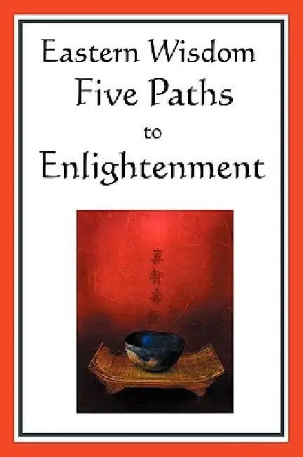 Eastern Wisdom: Five Paths to Enlightenment: The Creed of Buddha, the Sayings of Lao Tzu, Hindu Mysticism, the Great Learning, the Yen by Confucius, Lao Tzu, S. N. DasGupta