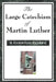 The Large Catechism of Martin Luther: A Foundational Text of the Protestant Reformation by Martin Luther
