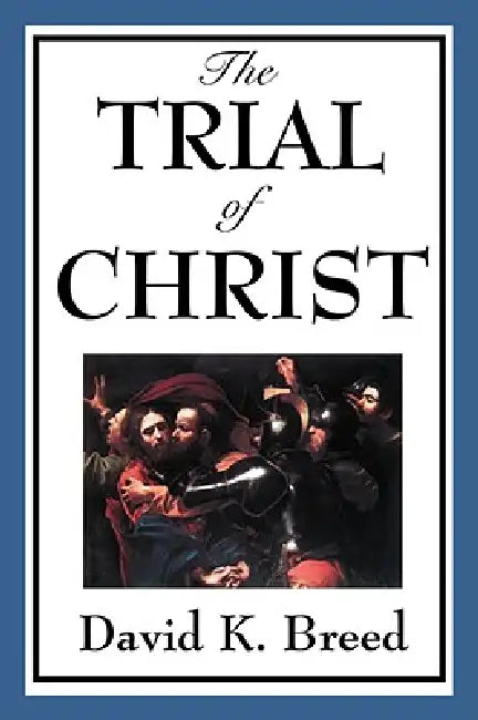The Trial of Christ: A Legal Examination of the Passion Narrative by David K. Breed