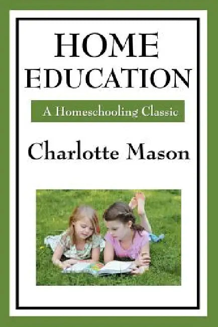 Home Education: Volume I of Charlotte Mason's Homeschooling Series by Charlotte Mason