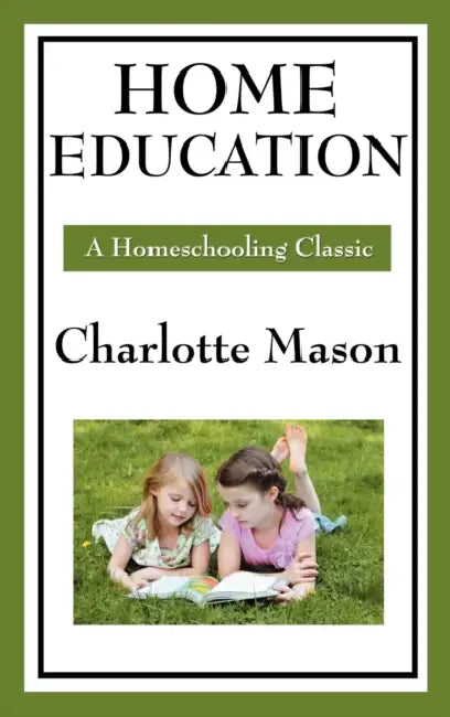 Home Education: Volume I of Charlotte Mason's Original Homeschooling Series by Charlotte Mason