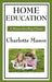 Home Education: Volume I of Charlotte Mason's Original Homeschooling Series by Charlotte Mason
