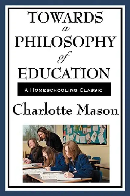 Towards a Philosophy of Education: Volume VI of Charlotte Mason's Original Homeschooling Series by Charlotte Mason