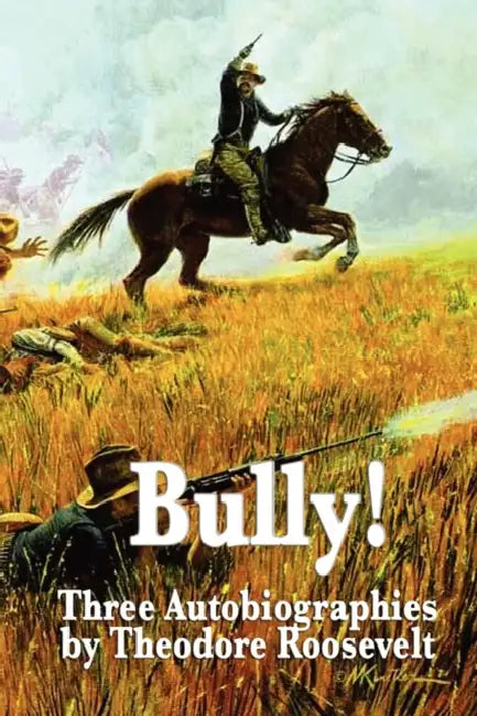 Bully! Three Autobiographies by Theodore Roosevelt by IV Roosevelt Theodore
