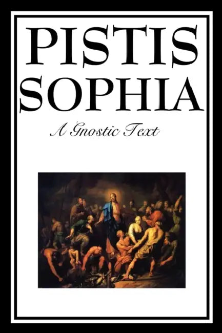 Pistis Sophia: The Gnostic Text of Jesus, Mary, Mary Magdalene, Jesus, and His Disciples by G. R. S. Mead