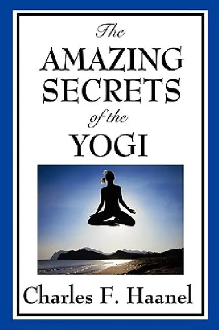 The Amazing Secrets of the Yogi by Charles F. Haanel