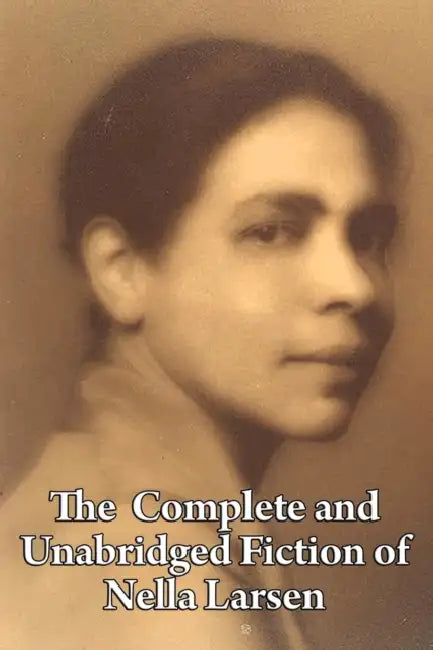 The Complete and Unabridged Fiction of Nella Larsen by Nella Larsen