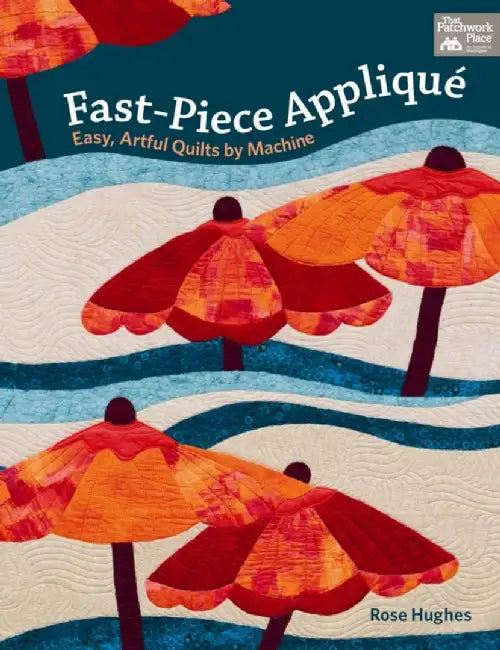 Fast-Piece Applique: Easy, Artful Quilts by Machine by Hughes Rose