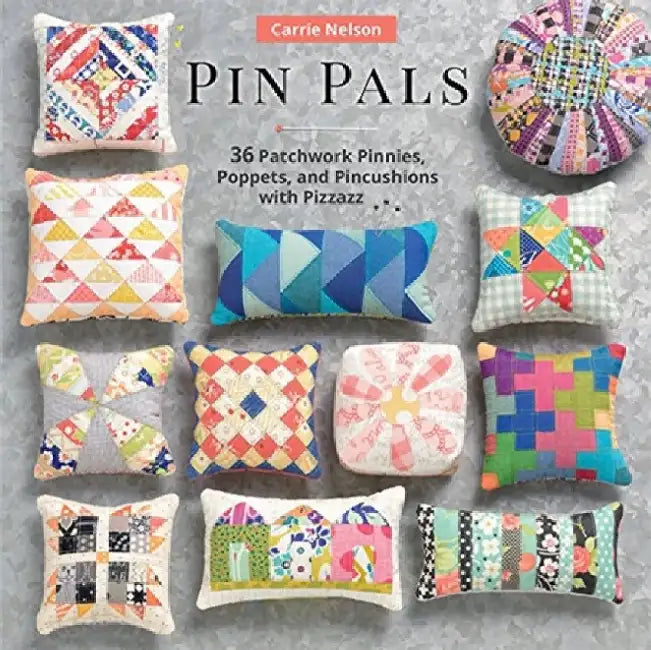 Pin Pals: 40 Patchwork Pinnies, Poppets, and Pincushions with Pizzazz by Carrie Nelson