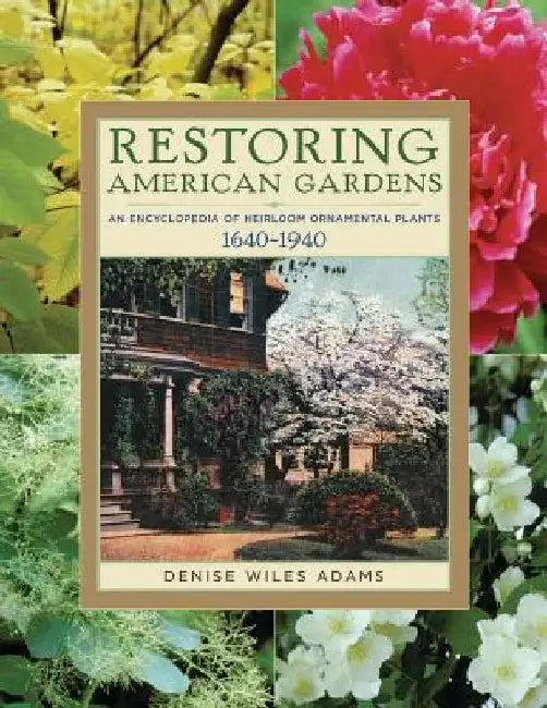 Restoring American Gardens: An Encyclopedia of Heirloom Ornamental Plants, 1640-1940 by Denise Wiles Adams