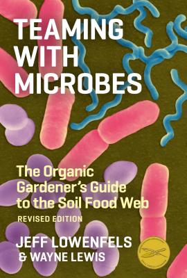 Teaming with Microbes: The Organic Gardener's Guide to the Soil Food Web by Wayne Lewis