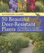 50 Beautiful Deer-Resistant Plants: The Prettiest Annuals, Perennials, Bulbs, and Shrubs That Deer Don't Eat by Ruth Rogers Clausen