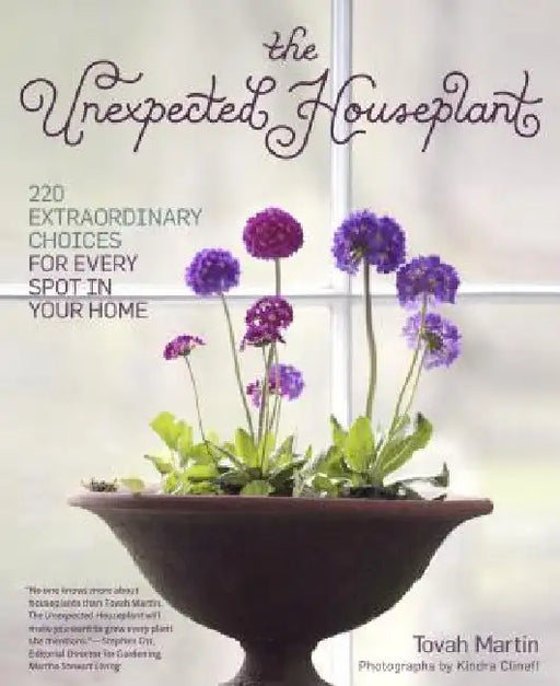 The Unexpected Houseplant: 220 Extraordinary Choices for Every Spot in Your Home by Tovah Martin