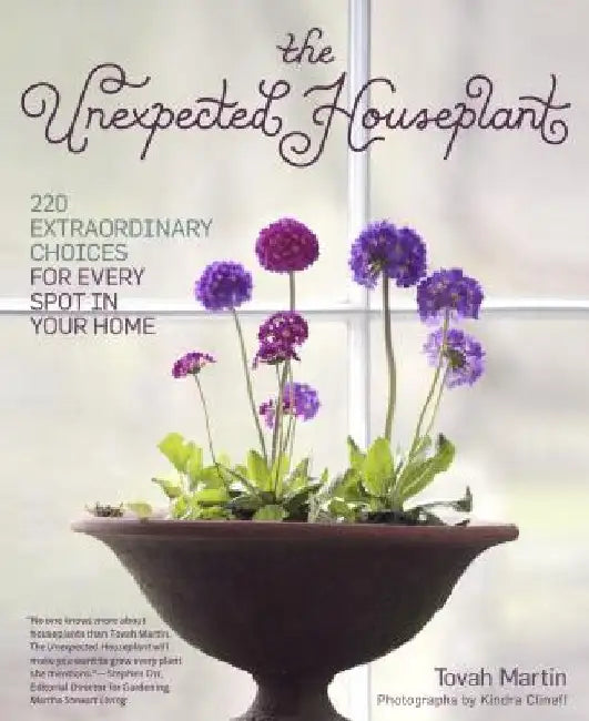 The Unexpected Houseplant: 220 Extraordinary Choices for Every Spot in Your Home by Tovah Martin