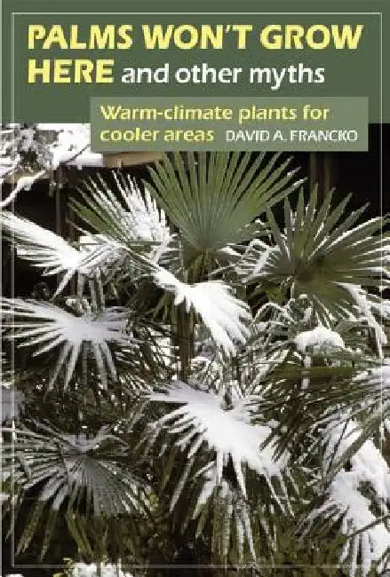 Palms Won't Grow Here and Other Myths: Warm-Climate Plants for Cooler Areas by David A. Francko