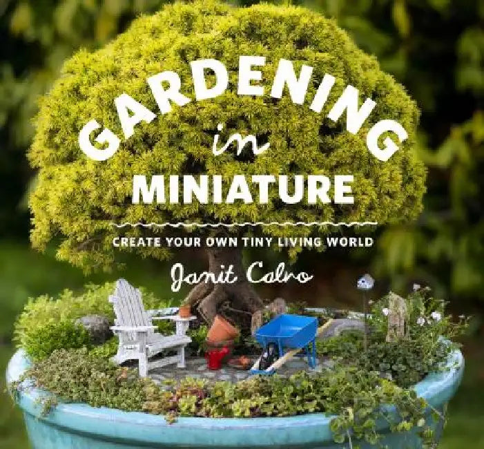 Gardening in Miniature: Create Your Own Tiny Living World by Janit Calvo