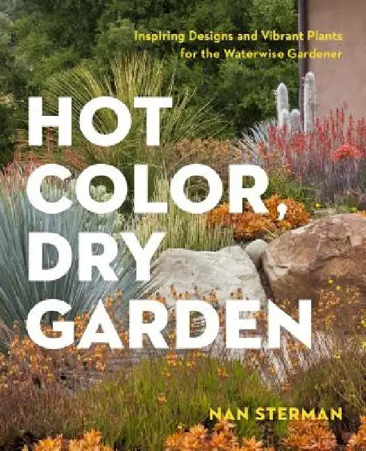 Hot Color, Dry Garden: Inspiring Designs and Vibrant Plants for Year-Round Beauty by Nan Sterman