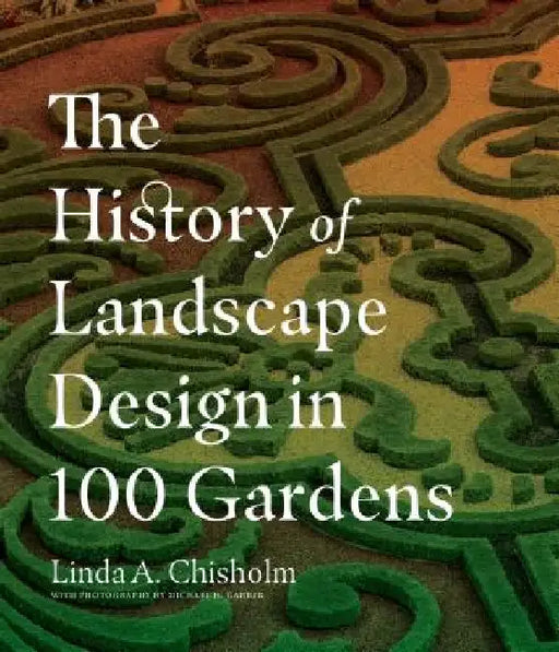 The History of Landscape Design in 100 Gardens by Linda A. Chisholm