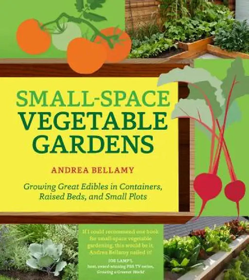 Small-Space Vegetable Gardens: Growing Great Edibles in Containers, Raised Beds, and Small Plots by Andrea Bellamy