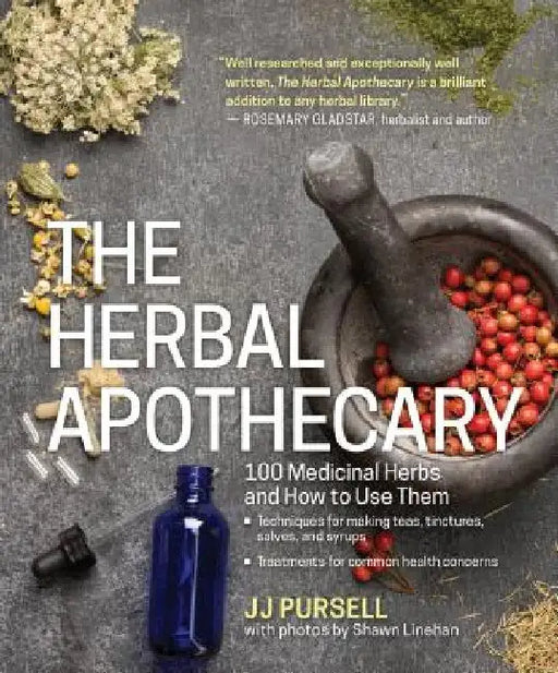 The Herbal Apothecary: 100 Medicinal Herbs and How to Use Them by Jj Pursell