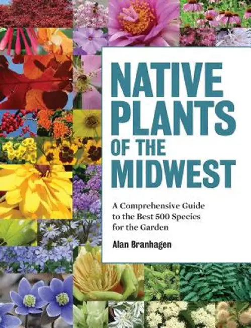 Native Plants of the Midwest: A Comprehensive Guide to the Best 500 Species for the Garden by Alan Branhagen