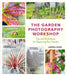 The Garden Photography Workshop: Expert Tips and Techniques for Capturing the Essence of Your Garden by Andrea Jones