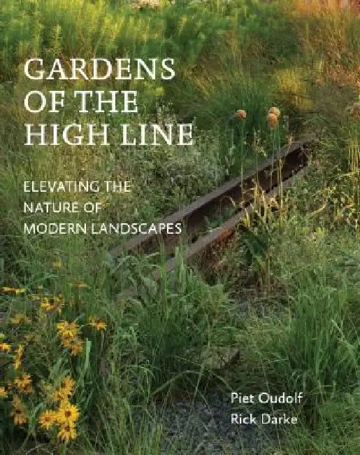 Gardens of the High Line: Elevating the Nature of Modern Landscapes by Piet Oudolf