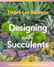 Designing with Succulents by Debra Lee Baldwin
