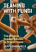 Teaming with Fungi: The Organic Grower's Guide to Mycorrhizae by Jeff Lowenfels