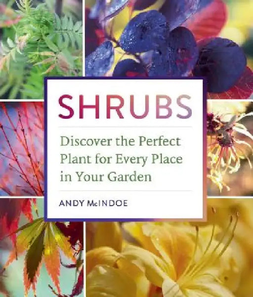 Shrubs: Discover the Perfect Plant for Every Place in Your Garden by Andy McIndoe